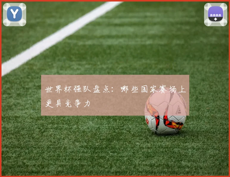 世界杯强队盘点：哪些国家赛场上更具竞争力
