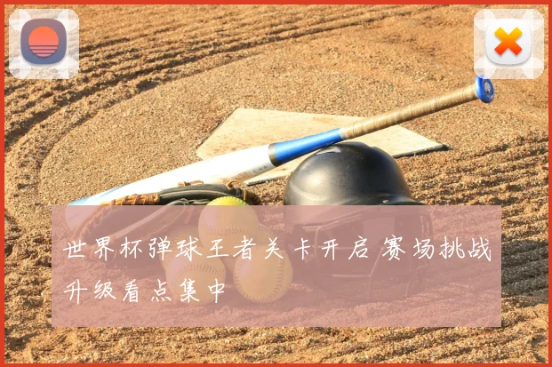 世界杯弹球王者关卡开启 赛场挑战升级看点集中