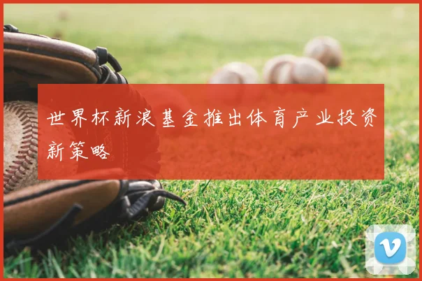 世界杯新浪基金推出体育产业投资新策略