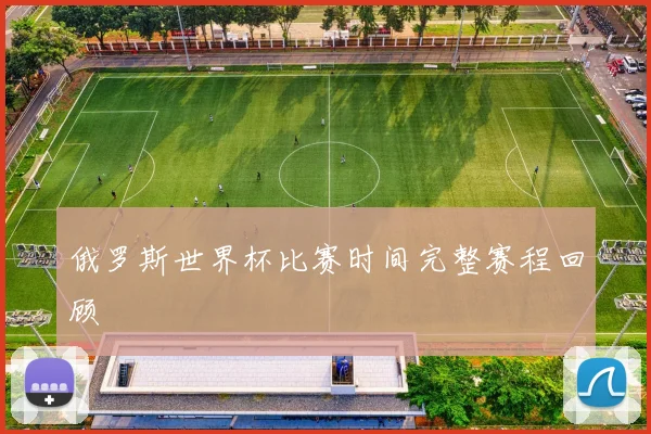俄罗斯世界杯比赛时间完整赛程回顾
