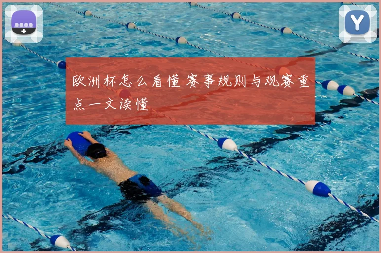 欧洲杯怎么看懂 赛事规则与观赛重点一文读懂