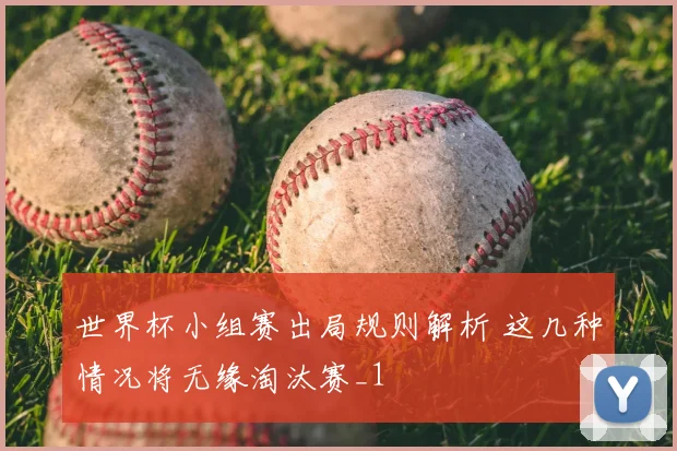 世界杯小组赛出局规则解析 这几种情况将无缘淘汰赛_1
