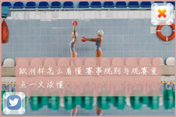 欧洲杯怎么看懂 赛事规则与观赛重点一文读懂